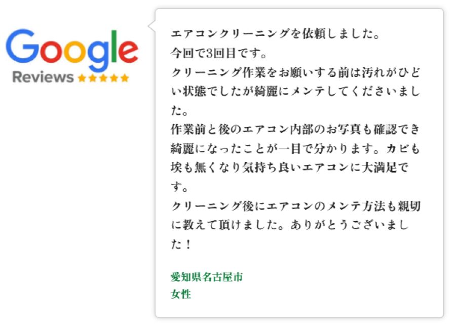 Googleレビュー（5つ星）。愛知県名古屋市の女性。エアコンクリーニングを3度目の依頼。清掃前はかなり汚れていたが仕上がりは美しく、内部のビフォアアフター写真で一目で変化が分かる。カビとホコリが取れ快適で、清掃後にお手入れ方法も教えてもらえたという口コミ。