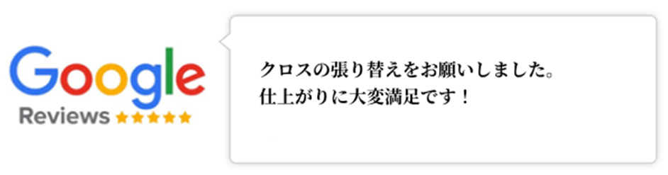 Googleレビュー（5つ星）。クロスの張り替えをお願いしました。仕上がりに大変満足です！いう口コミ。