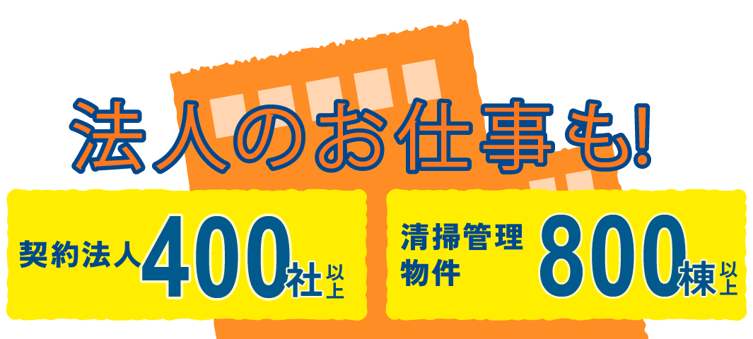 法人のお仕事も！ 契約法人 150件以上 清掃管理物件400社以上