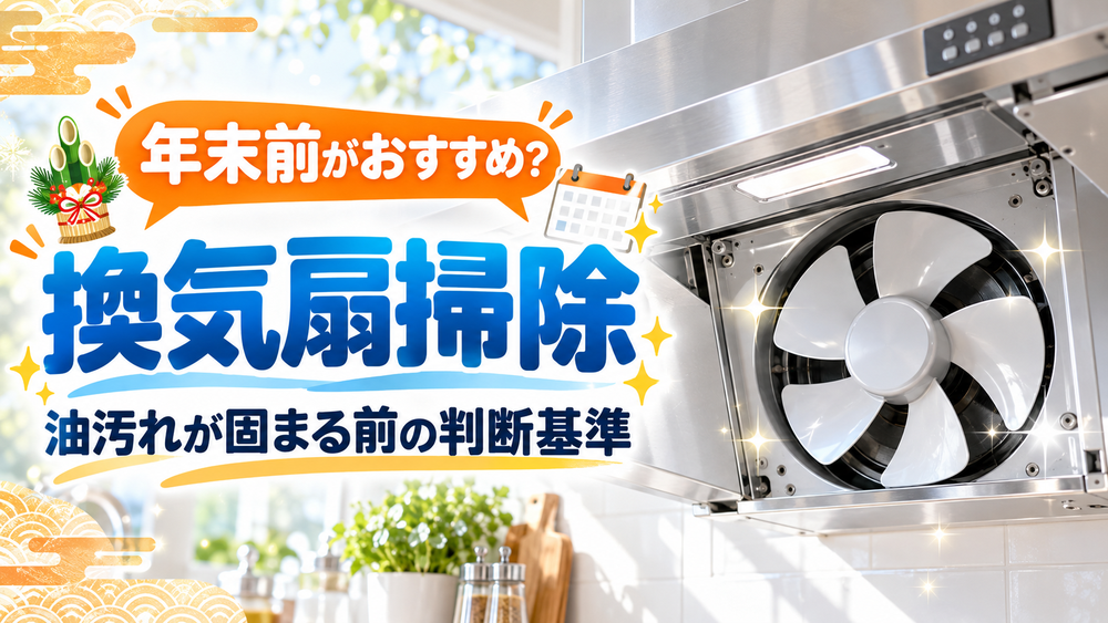 換気扇掃除は年末前がおすすめ？油汚れが落ちにくくなる前の判断基準